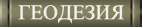 ГЕОДЕЗИЯ